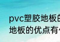 pvc塑胶地板的优点有哪些 pvc塑胶地板的优点有什么