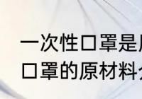 一次性口罩是用什么材料做的 一次性口罩的原材料介绍