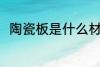 陶瓷板是什么材料做的 陶瓷板介绍