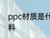 ppc材质是什么材料 ppc材质是啥材料