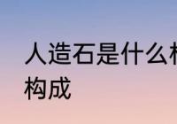 人造石是什么材料做的 人造石的材料构成