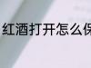 红酒打开怎么保存 红酒打开如何保存
