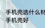 手机壳选什么材质的好 选什么材质的手机壳好