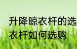 升降晾衣杆的选购技巧是什么 升降晾衣杆如何选购
