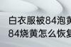 白衣服被84泡黄了还能恢复吗 衣服被84烧黄怎么恢复