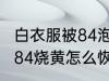 白衣服被84泡黄了还能恢复吗 衣服被84烧黄怎么恢复