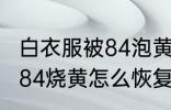 白衣服被84泡黄了还能恢复吗 衣服被84烧黄怎么恢复