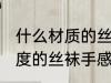 什么材质的丝袜最柔滑 什么材料和厚度的丝袜手感最顺滑