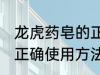 龙虎药皂的正确使用方法 龙虎药皂的正确使用方法是什么