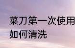 菜刀第一次使用如何清洗 新买的菜刀如何清洗