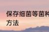 保存细菌等菌种最佳方法 菌种的保存方法