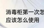 消毒柜第一次怎么使用 消毒柜第一次应该怎么使用