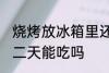 烧烤放冰箱里还能吃吗 烧烤放冰箱第二天能吃吗