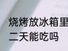 烧烤放冰箱里还能吃吗 烧烤放冰箱第二天能吃吗