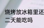 烧烤放冰箱里还能吃吗 烧烤放冰箱第二天能吃吗