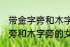带金字旁和木字旁的女孩名字 带金字旁和木字旁的女孩名字有哪些