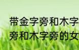 带金字旁和木字旁的女孩名字 带金字旁和木字旁的女孩名字有哪些