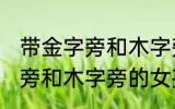 带金字旁和木字旁的女孩名字 带金字旁和木字旁的女孩名字有哪些