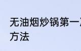 无油烟炒锅第一次使用清洗 炒锅清洁方法