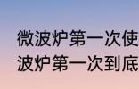 微波炉第一次使用里面需要清洗吗 微波炉第一次到底用不用清洗