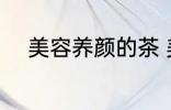 美容养颜的茶 美容养颜的茶推荐