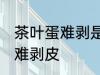 茶叶蛋难剥是怎么回事 茶叶蛋为什么难剥皮