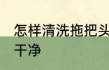 怎样清洗拖把头干净 如何清洗拖把头干净