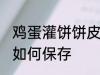 鸡蛋灌饼饼皮怎样保存 鸡蛋灌饼饼皮如何保存