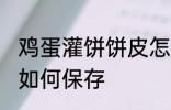 鸡蛋灌饼饼皮怎样保存 鸡蛋灌饼饼皮如何保存