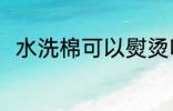 水洗棉可以熨烫吗 水洗棉能熨烫吗