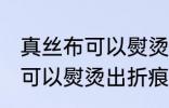 真丝布可以熨烫出折痕吗 真丝布是否可以熨烫出折痕