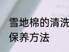 雪地棉的清洗与保养 雪地棉的清洗与保养方法
