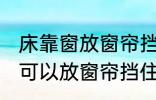 床靠窗放窗帘挡住可以吗 床靠窗是否可以放窗帘挡住