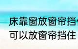 床靠窗放窗帘挡住可以吗 床靠窗是否可以放窗帘挡住
