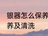 银器怎么保养和清洗 银器如何正确保养及清洗