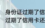 身份证过期了信用卡还能用吗 身份证过期了信用卡还可以用吗