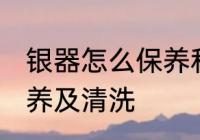 银器怎么保养和清洗 银器如何正确保养及清洗