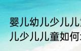 婴儿幼儿少儿儿童怎么划分的 婴儿幼儿少儿儿童如何划分的