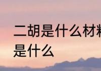 二胡是什么材料做的 制作二胡的材料是什么