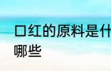 口红的原料是什么 制作口红的原料有哪些