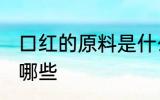 口红的原料是什么 制作口红的原料有哪些