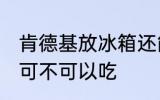 肯德基放冰箱还能吃吗 肯德基放冰箱可不可以吃