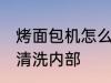 烤面包机怎么清洗内部 烤面包机如何清洗内部