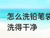 怎么洗铅笔袋洗得干净 笔袋怎么洗才洗得干净