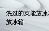 洗过的菜能放冰箱吗 洗过的菜能不能放冰箱
