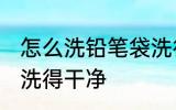 怎么洗铅笔袋洗得干净 笔袋怎么洗才洗得干净