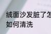 绒面沙发脏了怎么清洗 绒面沙发脏了如何清洗