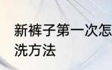 新裤子第一次怎么洗 新裤子第一次清洗方法