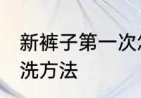 新裤子第一次怎么洗 新裤子第一次清洗方法