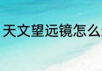 天文望远镜怎么选 天文望远镜如何选